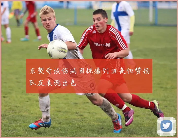 东契奇谈伤病困扰感到沮丧但赞扬队友表现出色