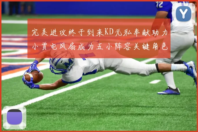完美进攻终于到来KD无私奉献助力小贾电风扇成为五小阵容关键角色