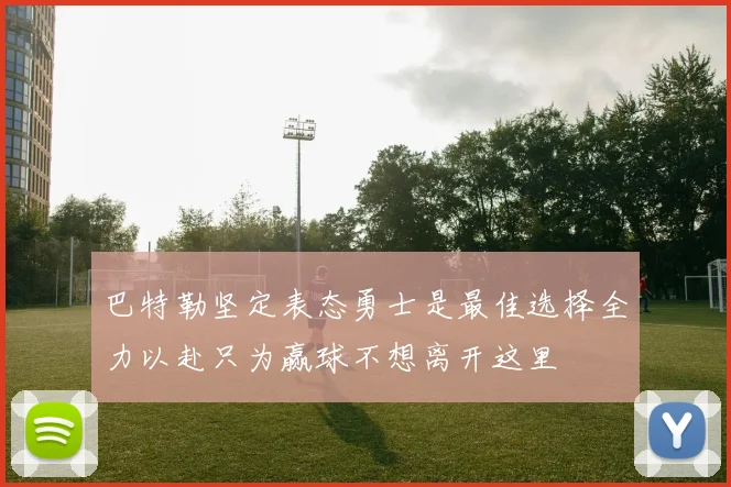 巴特勒坚定表态勇士是最佳选择全力以赴只为赢球不想离开这里