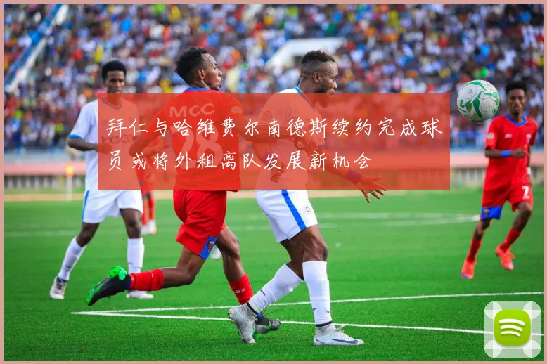 拜仁与哈维费尔南德斯续约完成球员或将外租离队发展新机会