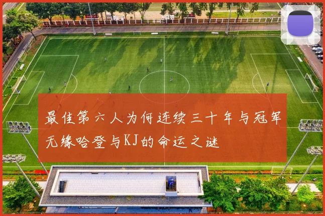 最佳第六人为何连续三十年与冠军无缘哈登与KJ的命运之谜