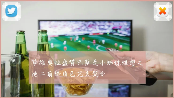 萨维奥拉盛赞巴萨是小蜘蛛理想之地二前锋角色完美契合