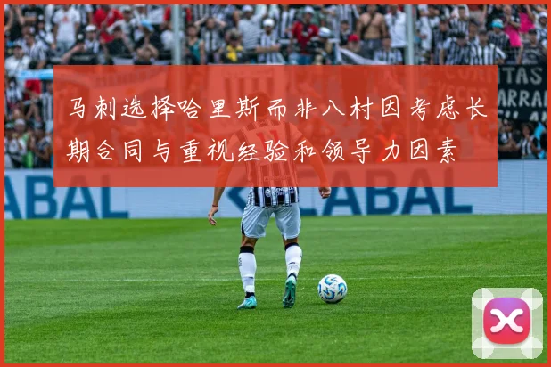 马刺选择哈里斯而非八村因考虑长期合同与重视经验和领导力因素