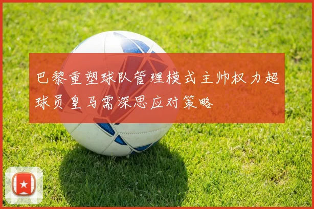 巴黎重塑球队管理模式主帅权力超球员皇马需深思应对策略