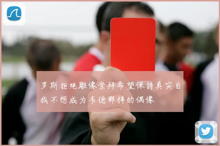 罗斯拒绝雕像崇拜希望保持真实自我不想成为韦德那样的偶像