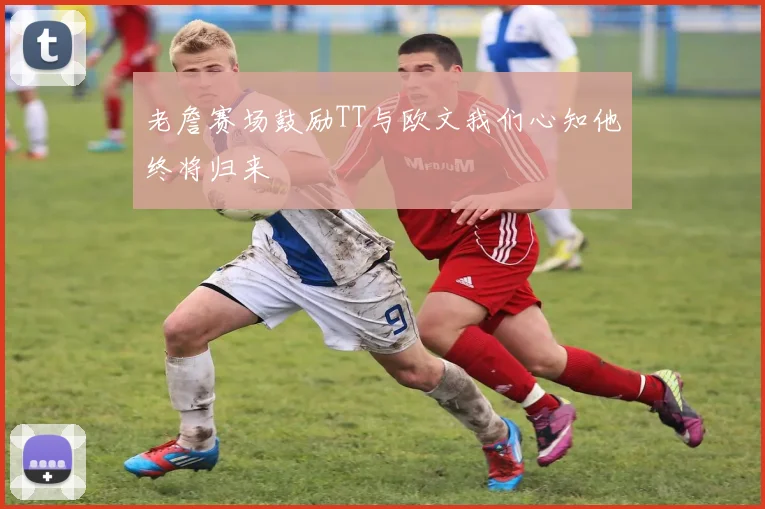 老詹赛场鼓励TT与欧文我们心知他终将归来
