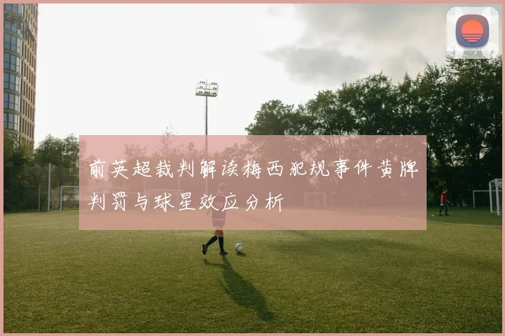 前英超裁判解读梅西犯规事件黄牌判罚与球星效应分析