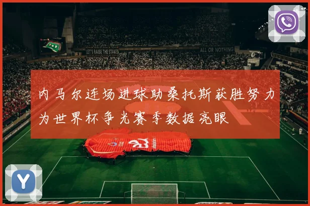 内马尔连场进球助桑托斯获胜努力为世界杯争光赛季数据亮眼