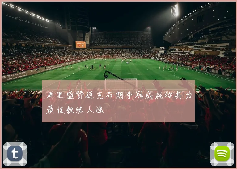 库里盛赞迈克布朗夺冠成就称其为最佳教练人选